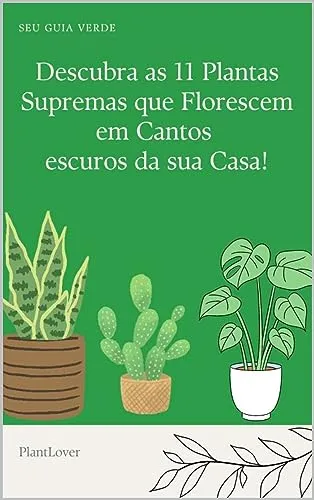 Descubra As 11 Plantas Supremas Que Florescem Em Cantos Escuros Da Sua Casa!: Segredos Das Plantas Exuberantes Para Cantos Escuros